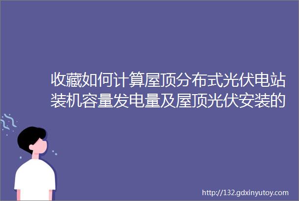 收藏如何计算屋顶分布式光伏电站装机容量发电量及屋顶光伏安装的注意事项