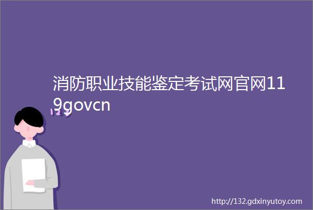 消防职业技能鉴定考试网官网119govcn